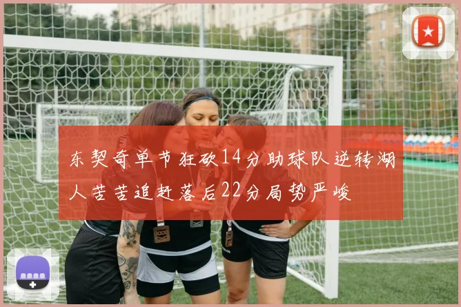 东契奇单节狂砍14分助球队逆转湖人苦苦追赶落后22分局势严峻