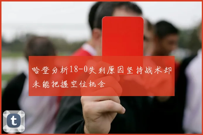 哈登分析18-0失利原因坚持战术却未能把握空位机会