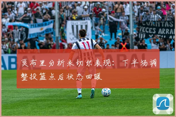 莫布里分析米切尔表现：下半场调整投篮点后状态回暖